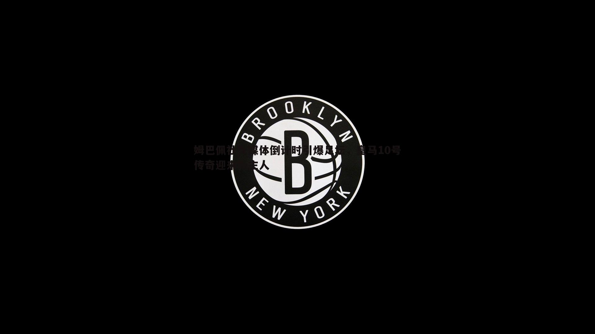 姆巴佩社交媒体倒计时引爆足坛，皇马10号传奇迎来新主人