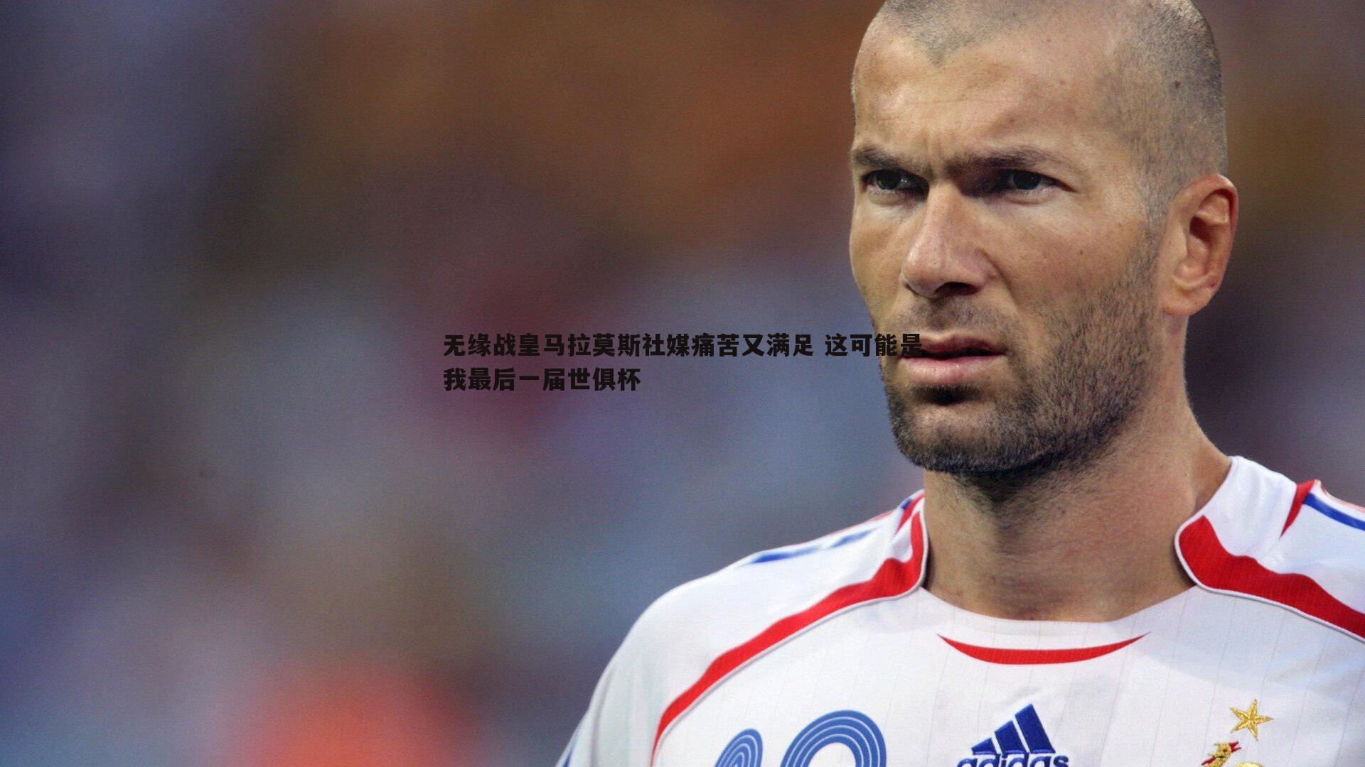 无缘战皇马拉莫斯社媒痛苦又满足 这可能是我最后一届世俱杯