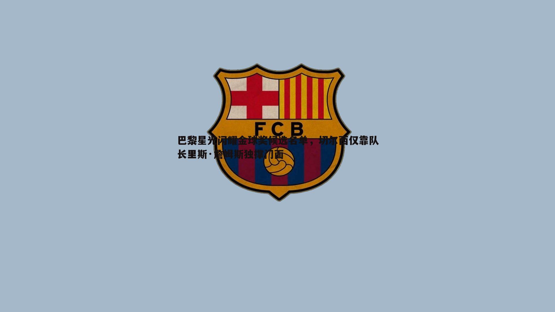 巴黎星光闪耀金球奖候选名单,切尔西仅靠队长里斯·詹姆斯独撑门面