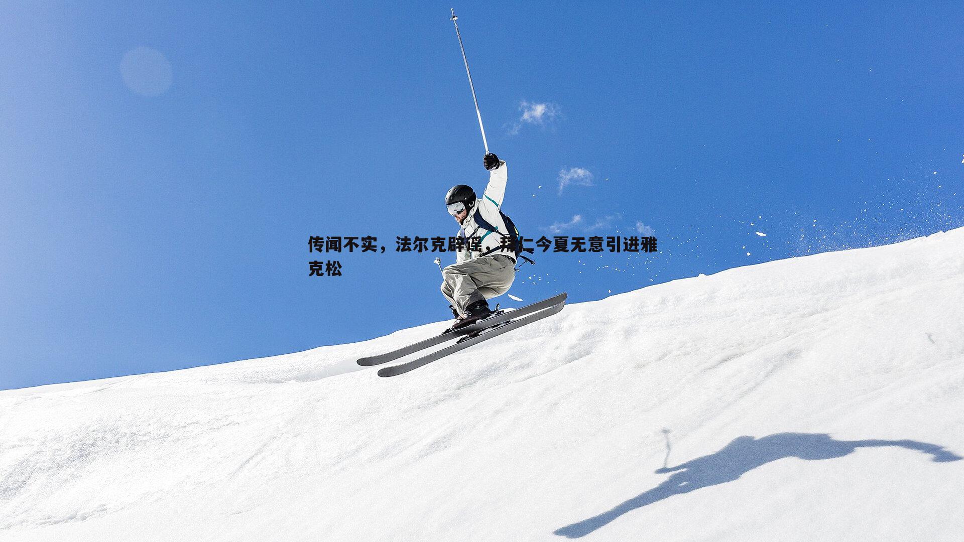 传闻不实，法尔克辟谣，拜仁今夏无意引进雅克松