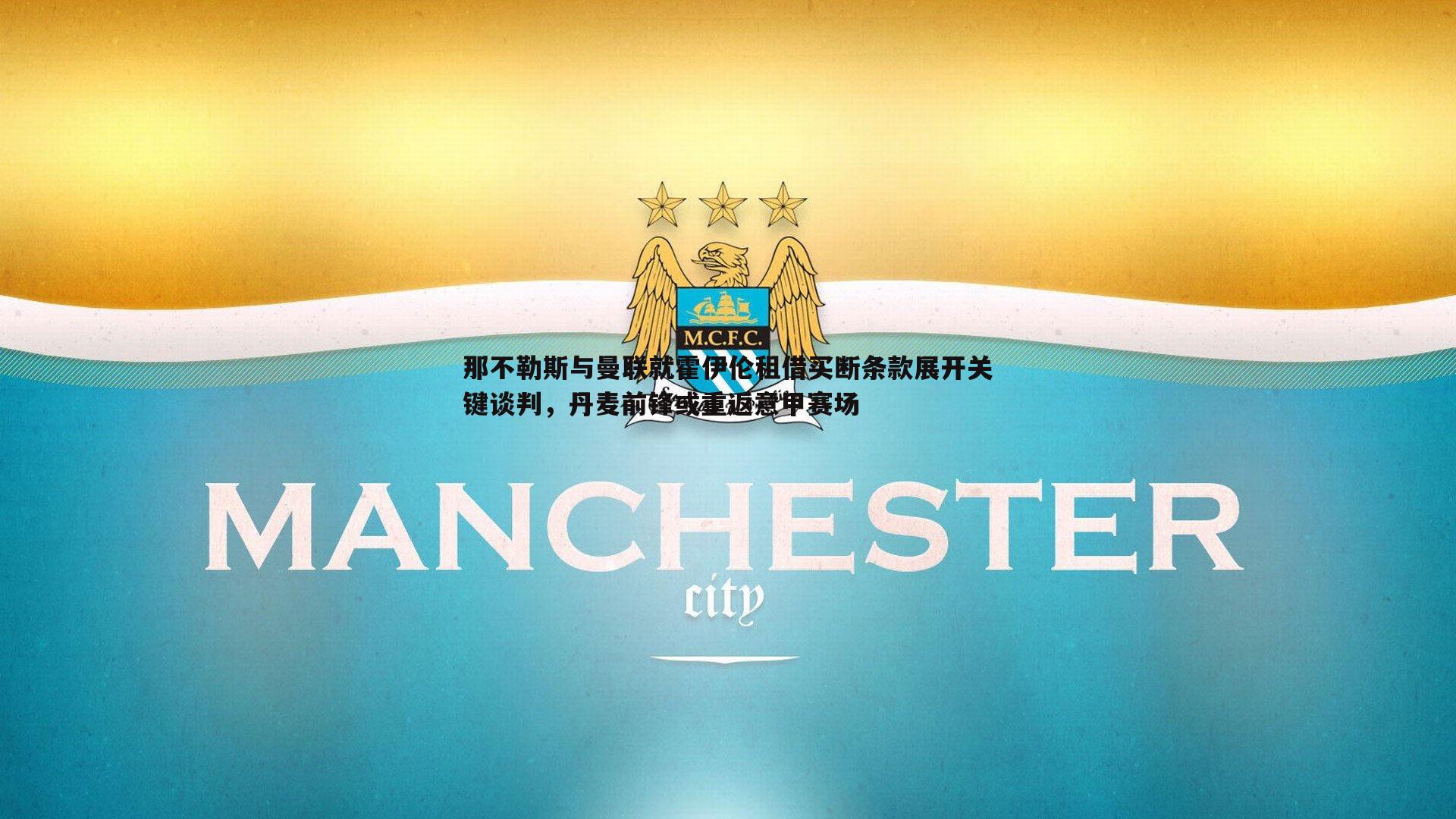 那不勒斯与曼联就霍伊伦租借买断条款展开关键谈判，丹麦前锋或重返意甲赛场