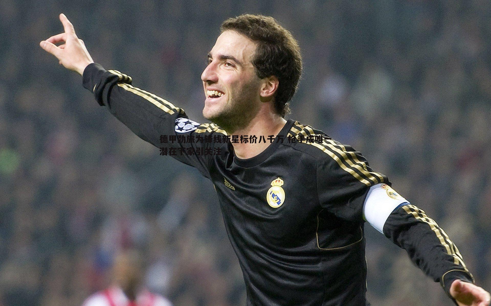 德甲劲旅为锋线新星标价八千万 枪手成唯一潜在下家引关注