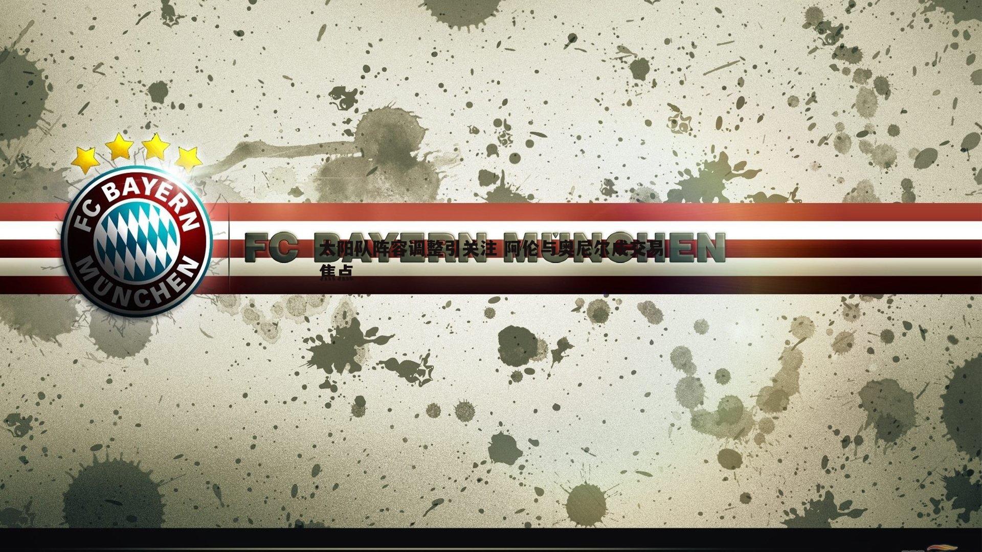 太阳队阵容调整引关注 阿伦与奥尼尔成交易焦点