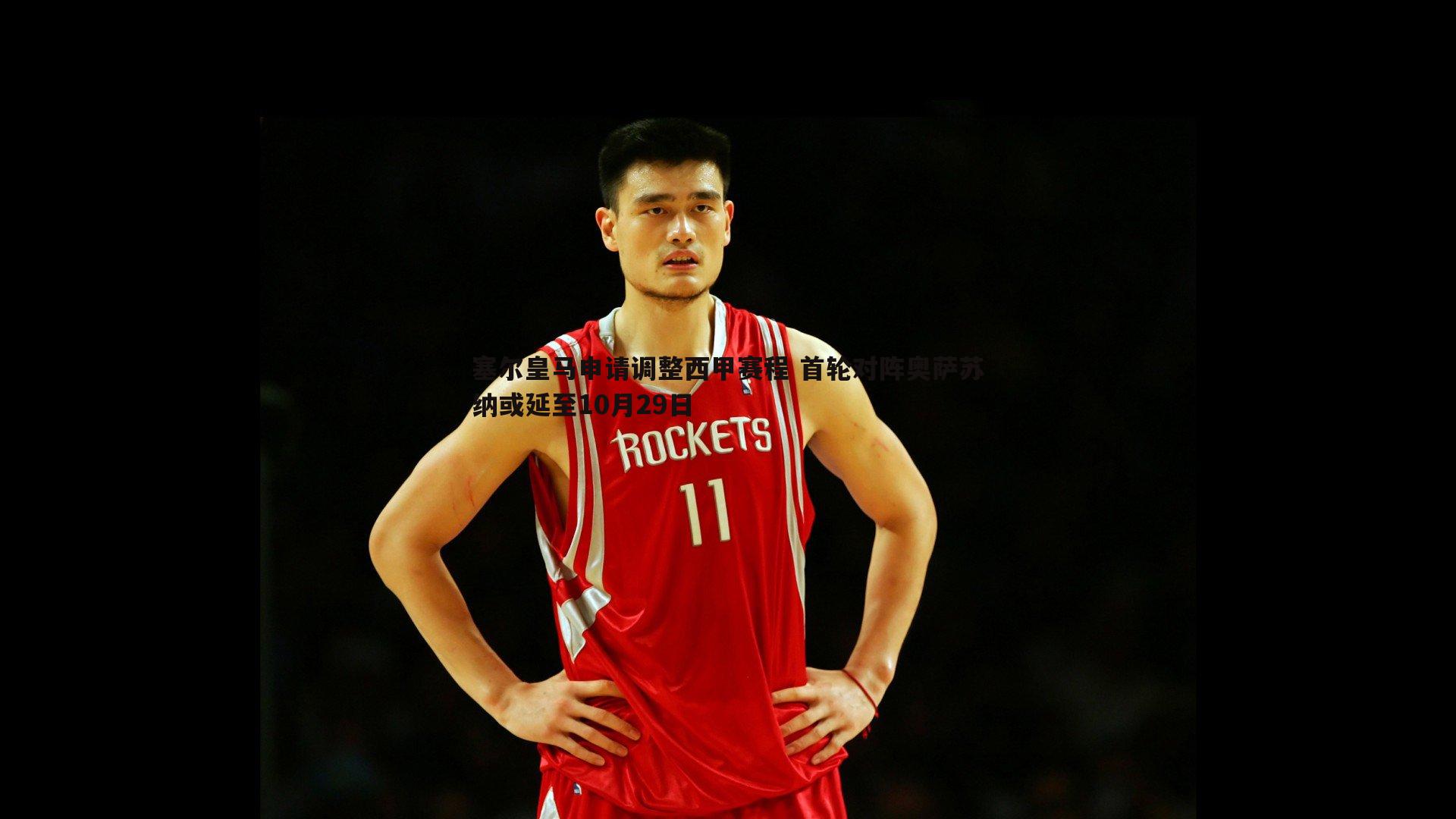 塞尔皇马申请调整西甲赛程 首轮对阵奥萨苏纳或延至10月29日