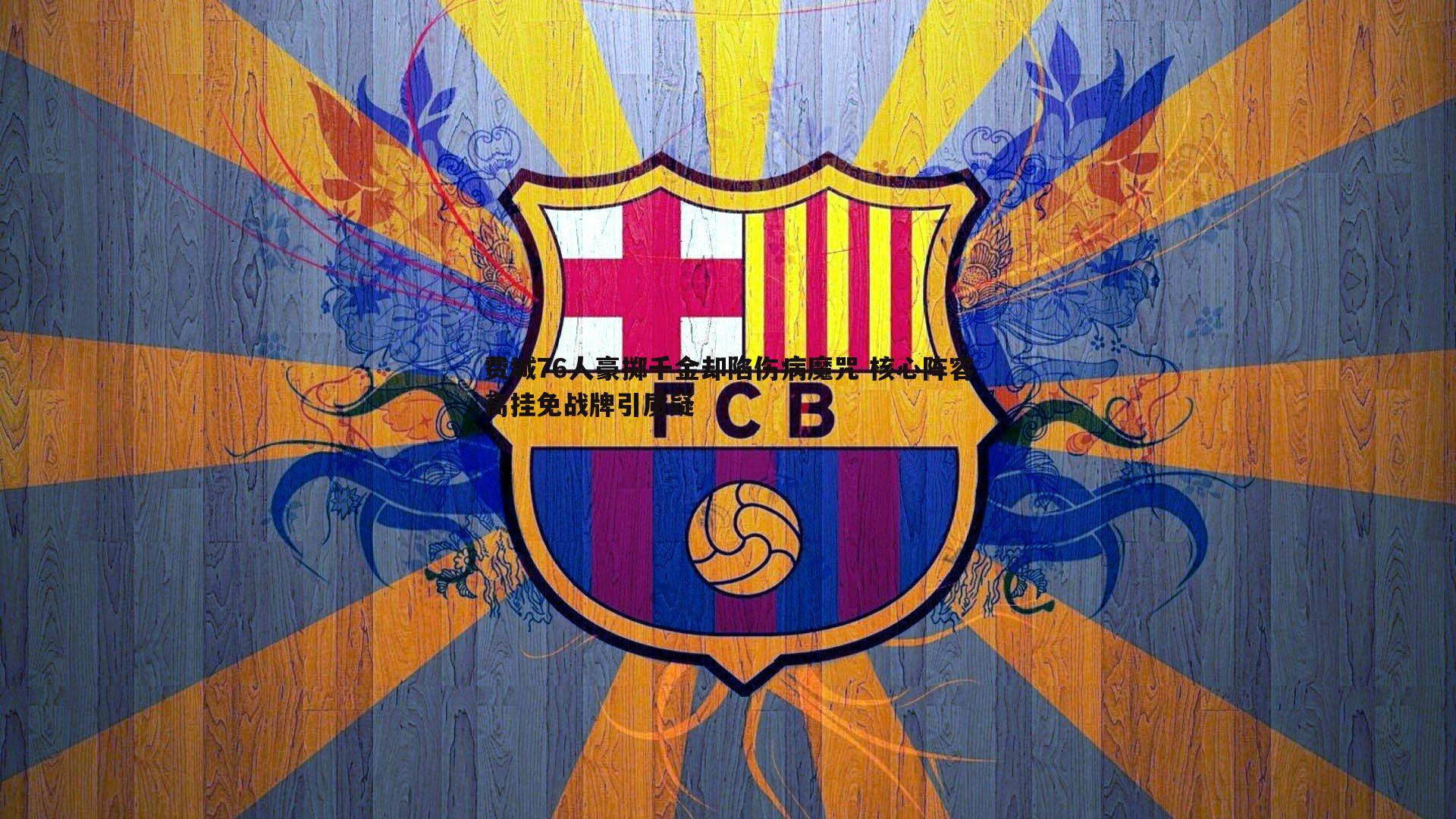 费城76人豪掷千金却陷伤病魔咒 核心阵容高挂免战牌引质疑