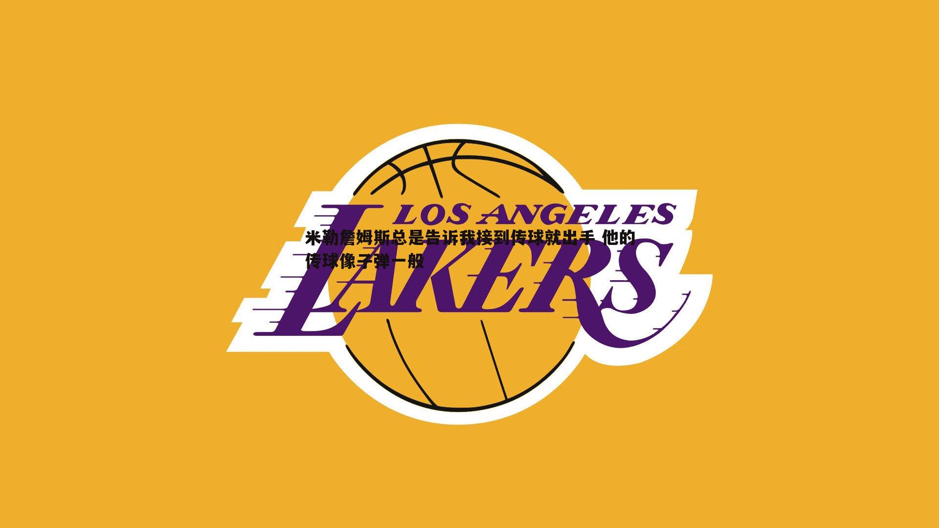 米勒詹姆斯总是告诉我接到传球就出手 他的传球像子弹一般