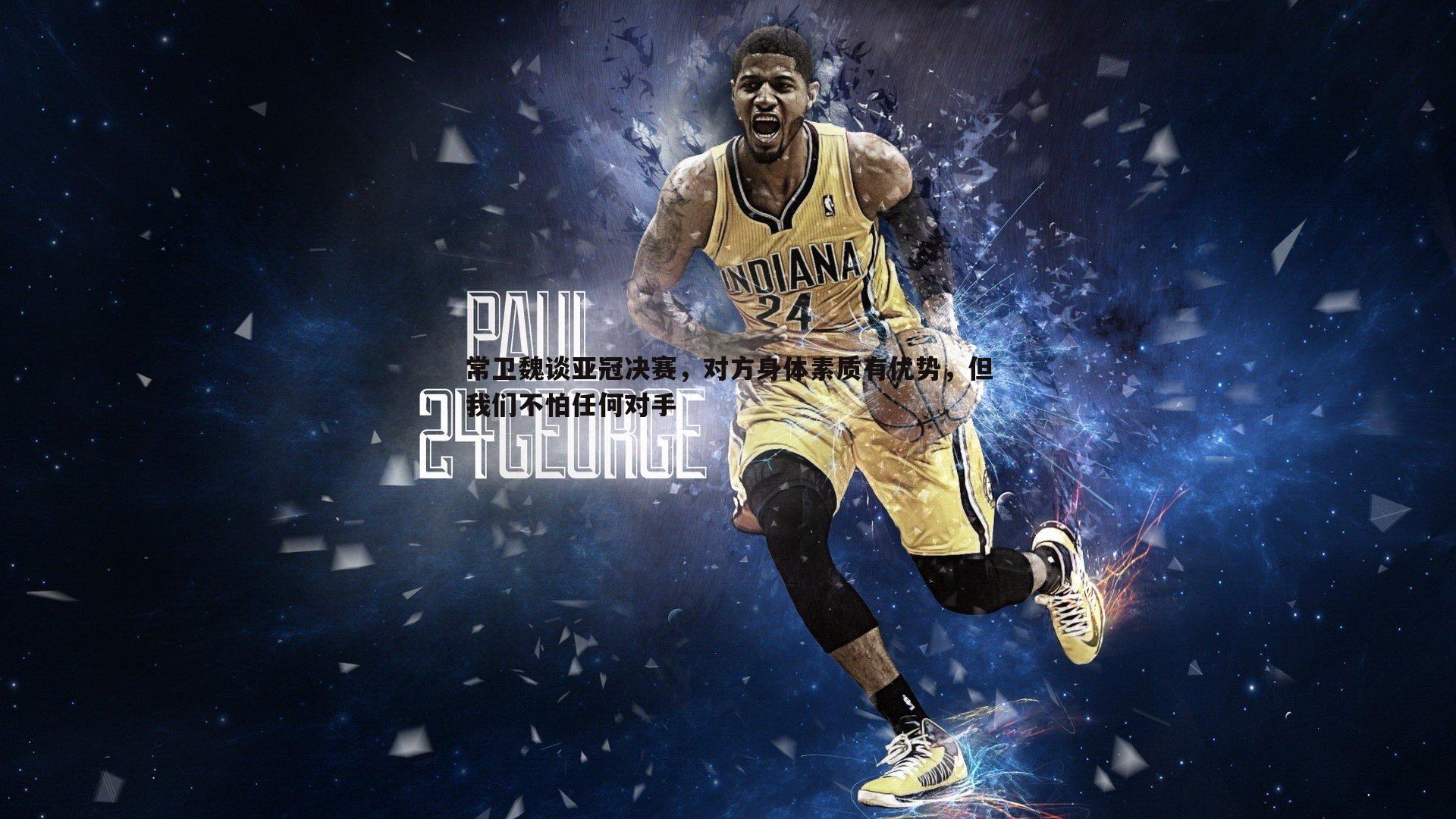 常卫魏谈亚冠决赛，对方身体素质有优势，但我们不怕任何对手