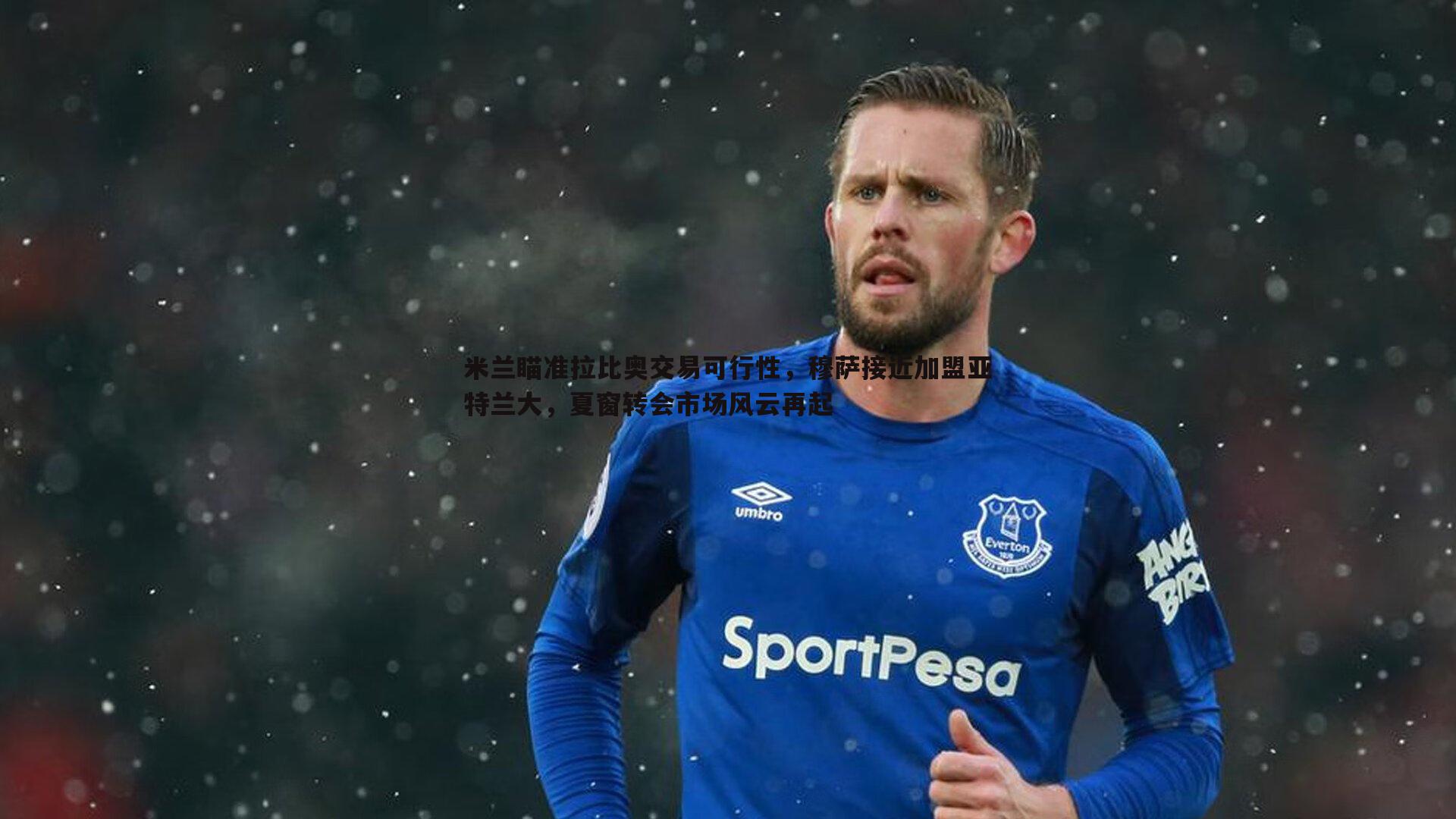 米兰瞄准拉比奥交易可行性，穆萨接近加盟亚特兰大，夏窗转会市场风云再起