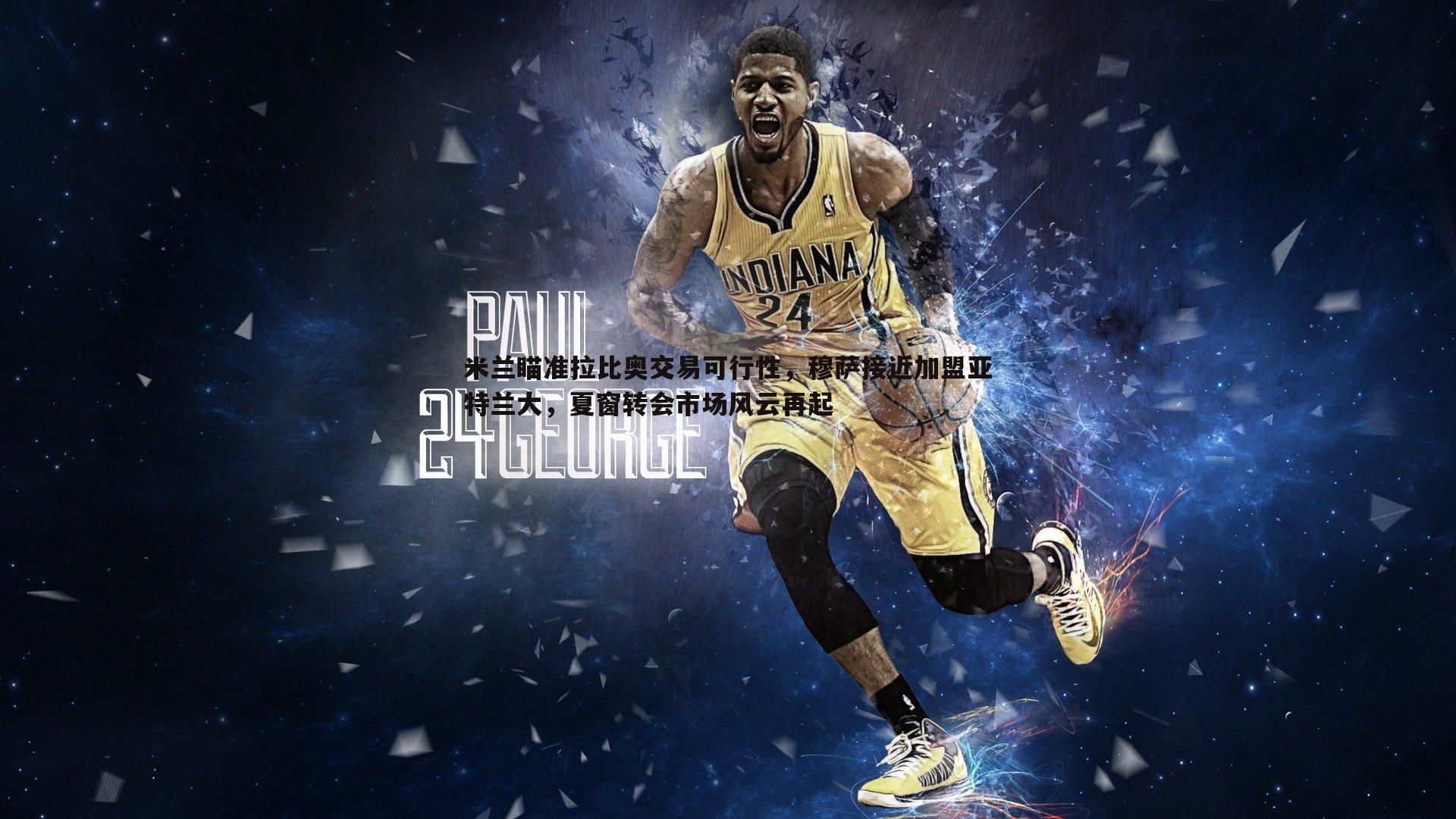 米兰瞄准拉比奥交易可行性，穆萨接近加盟亚特兰大，夏窗转会市场风云再起