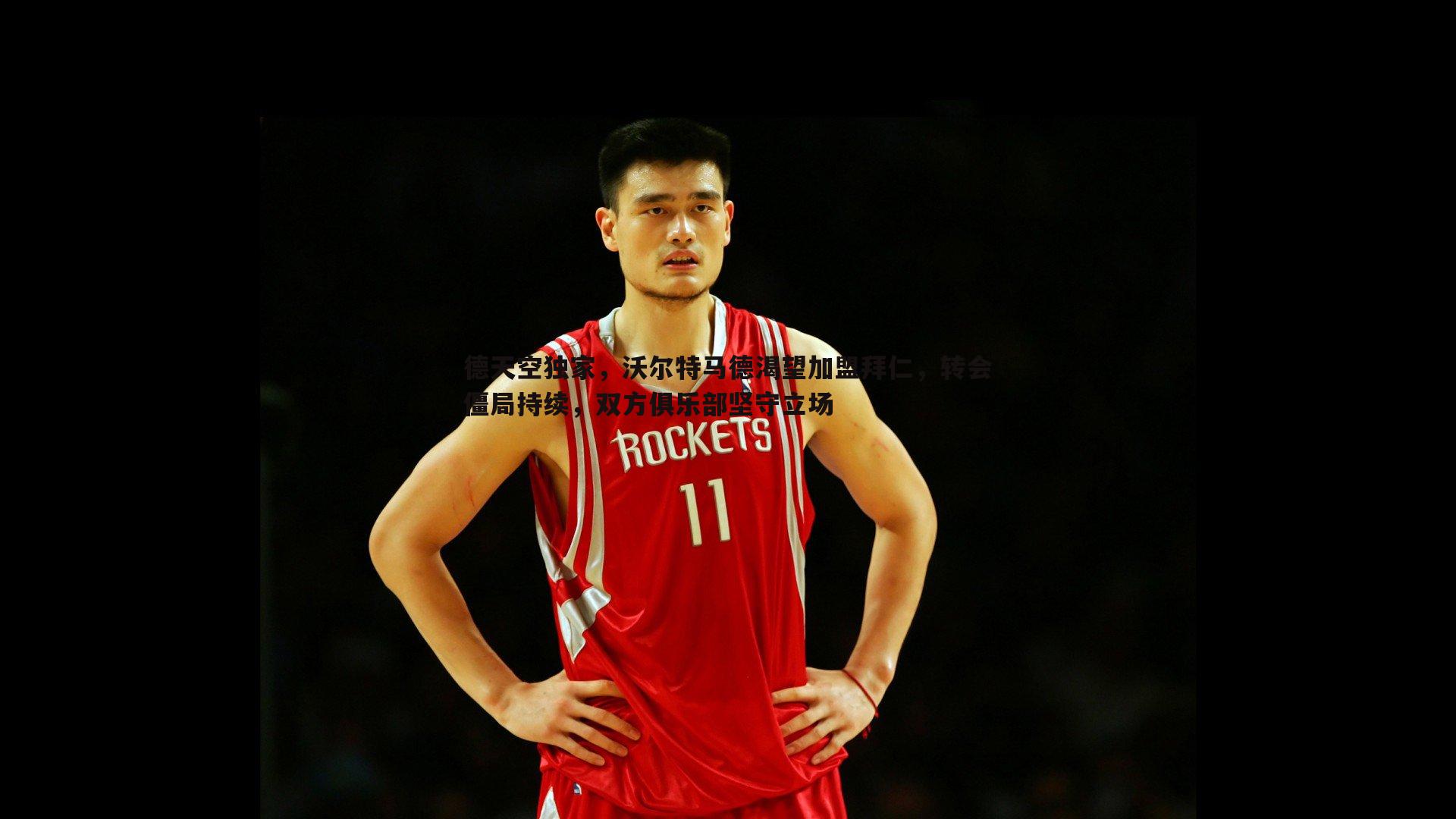 德天空独家,沃尔特马德渴望加盟拜仁,转会僵局持续,双方俱乐部坚守立场