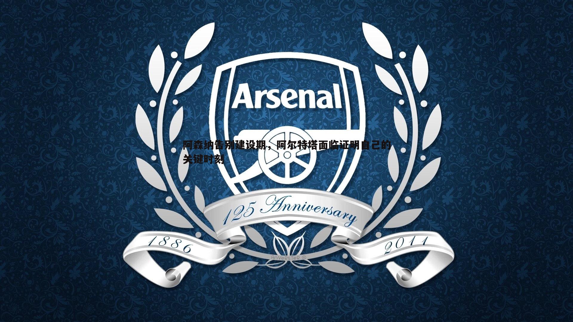 阿森纳告别建设期，阿尔特塔面临证明自己的关键时刻