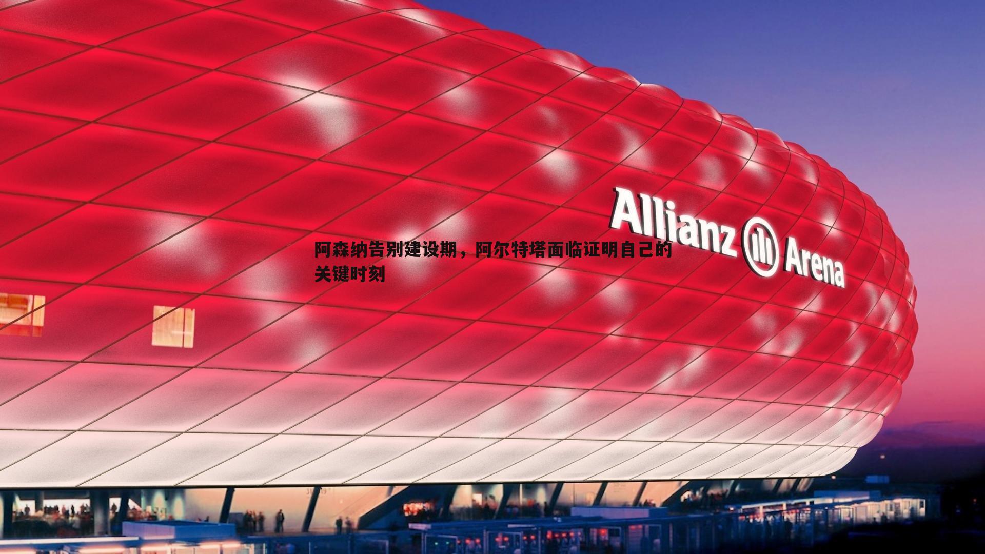 阿森纳告别建设期，阿尔特塔面临证明自己的关键时刻