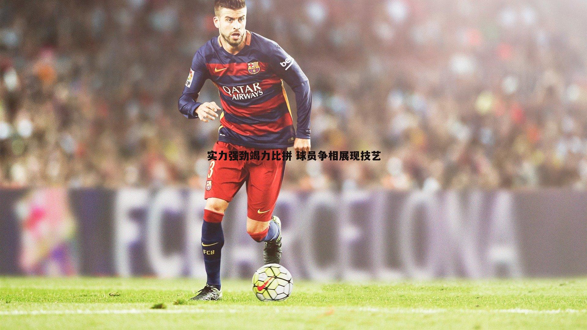 实力强劲竭力比拼 球员争相展现技艺