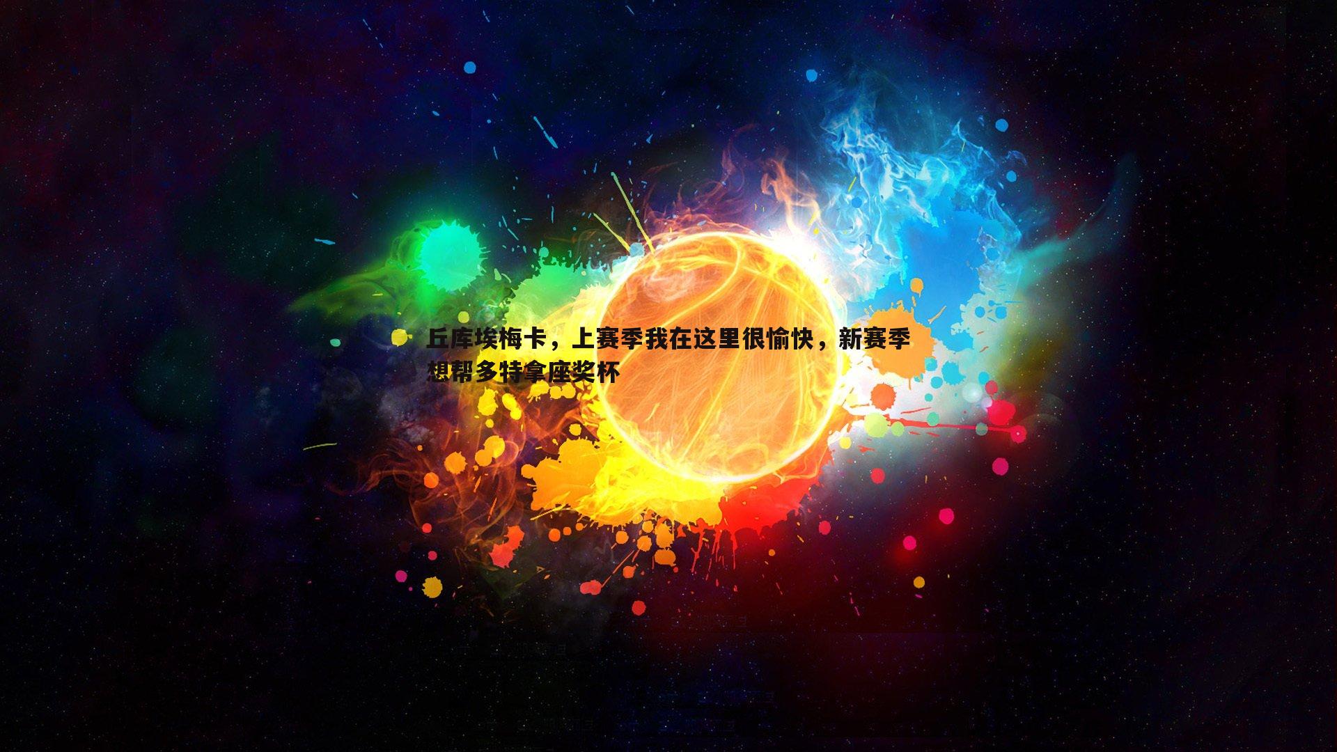 丘库埃梅卡,上赛季我在这里很愉快,新赛季想帮多特拿座奖杯