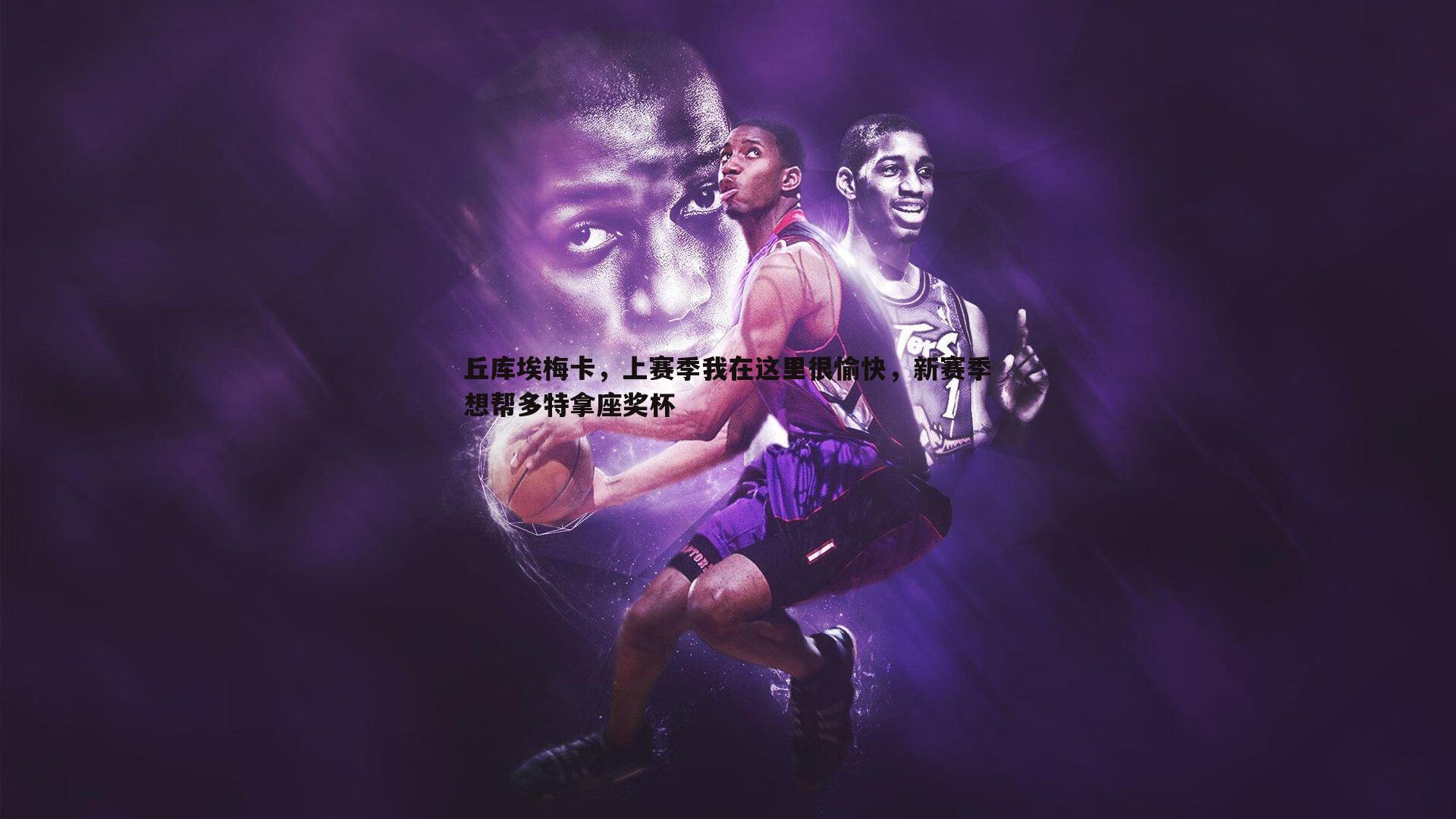 丘库埃梅卡,上赛季我在这里很愉快,新赛季想帮多特拿座奖杯